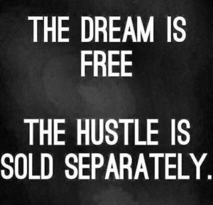 The dream is free the hustle is sold separately.